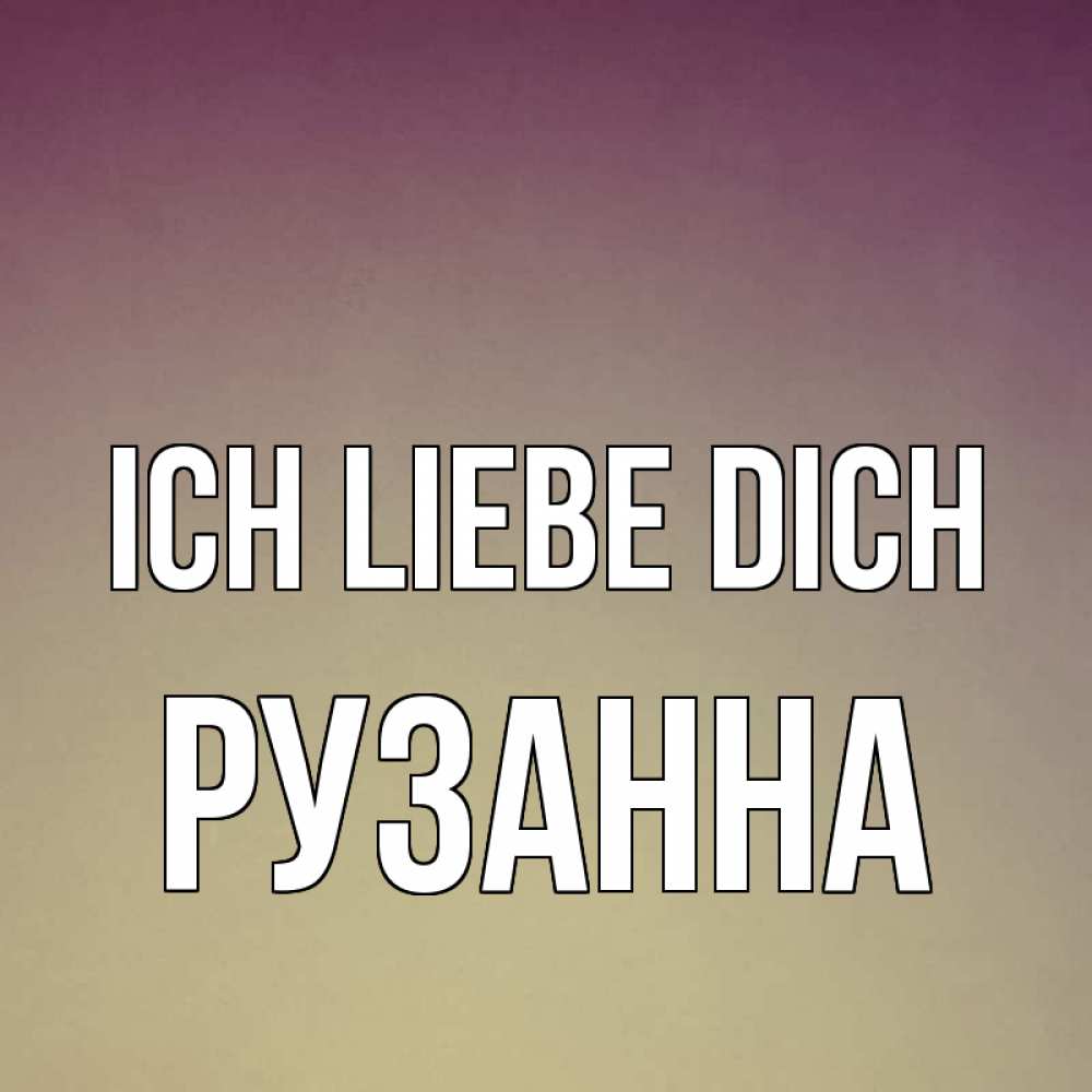 Открытка на каждый день с именем, Рузанна Ich liebe dich для любимой Прикольная открытка с пожеланием онлайн скачать бесплатно 