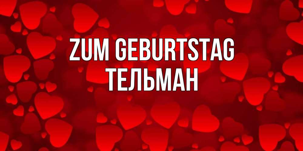 Открытка на каждый день с именем, Тельман Zum Geburtstag прекрасные сердечки на открытке с красным фоном Прикольная открытка с пожеланием онлайн скачать бесплатно 