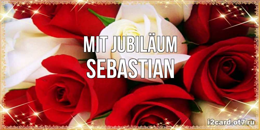 Открытка на каждый день с именем, Sebastian Mit Jubiläum открытка на день рождения с белыми и красными розами Прикольная открытка с пожеланием онлайн скачать бесплатно 
