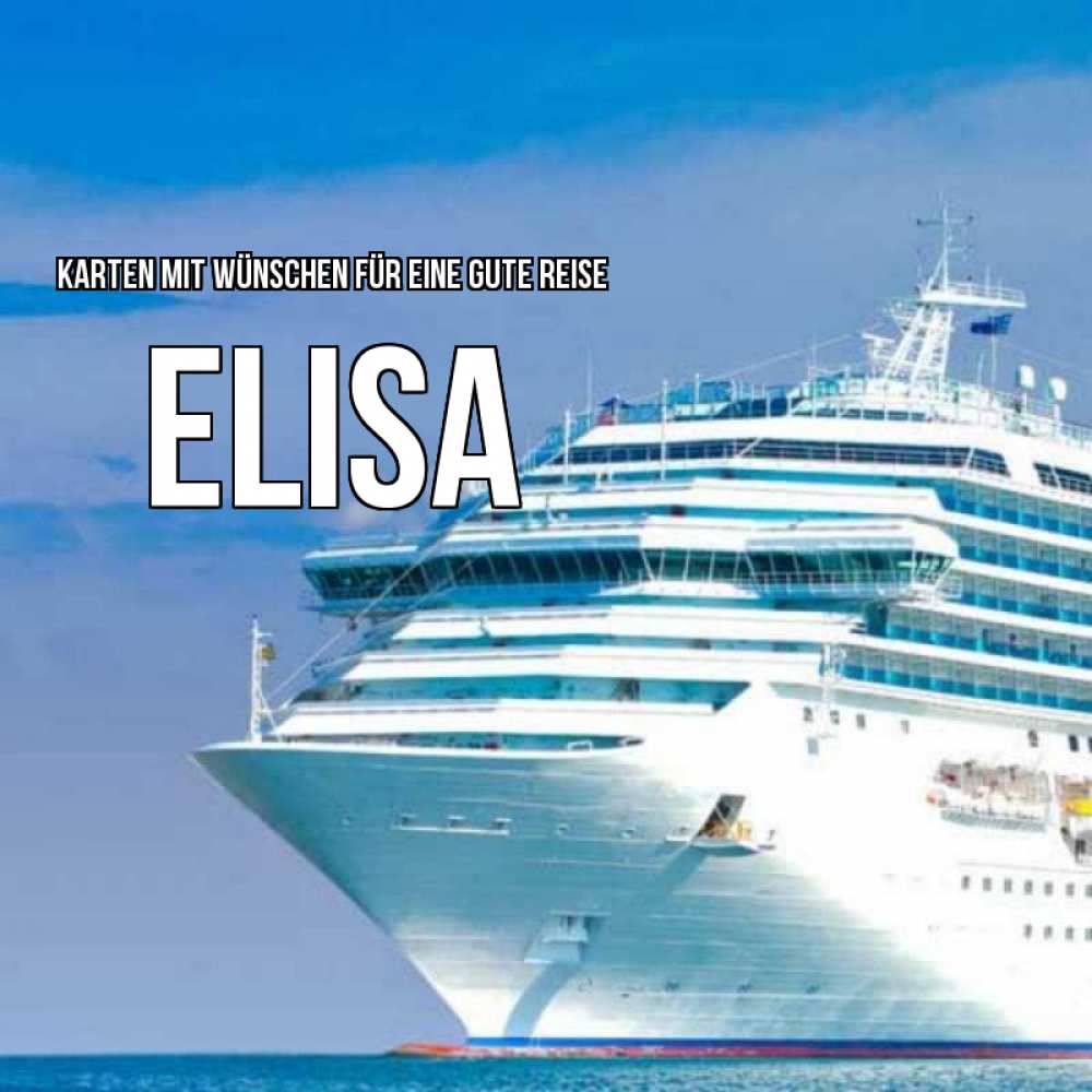Открытка на каждый день с именем, Elisa Karten mit Wünschen für eine gute Reise огромный лайнер Прикольная открытка с пожеланием онлайн скачать бесплатно 