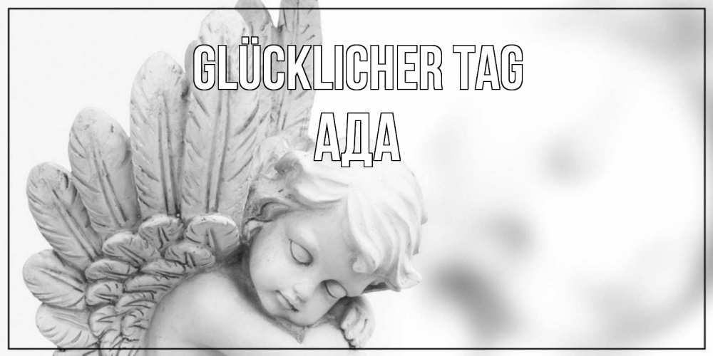 Открытка на каждый день с именем, Ада Glücklicher Tag открытка с ангелом на каждый день Прикольная открытка с пожеланием онлайн скачать бесплатно 