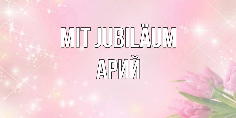 Открытка на каждый день с именем, Арий Mit Jubiläum открытки в нежных цветах Прикольная открытка с пожеланием онлайн скачать бесплатно 