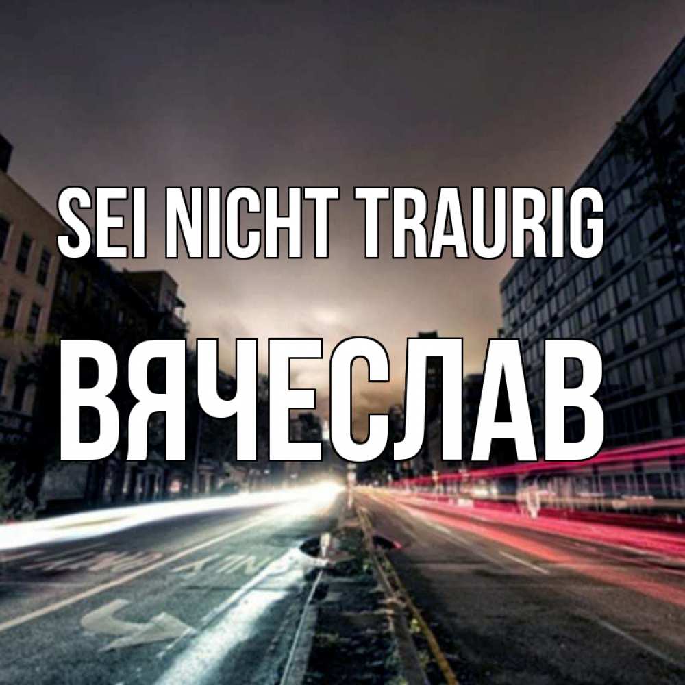 Открытка на каждый день с именем, Вячеслав Sei nicht traurig съемка ночью Прикольная открытка с пожеланием онлайн скачать бесплатно 