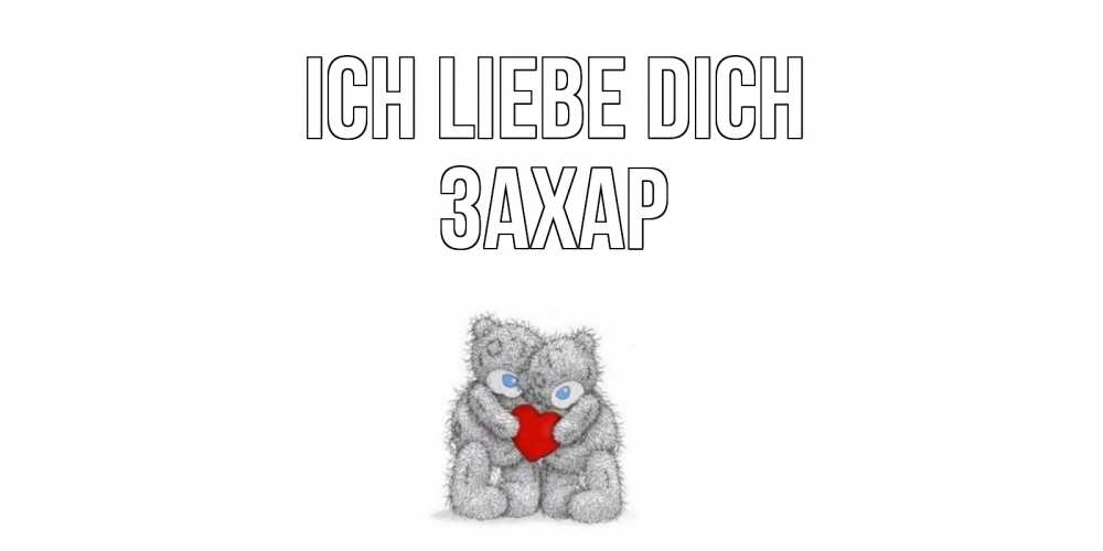 Открытка на каждый день с именем, Захар Ich liebe dich мишки, сердце Прикольная открытка с пожеланием онлайн скачать бесплатно 