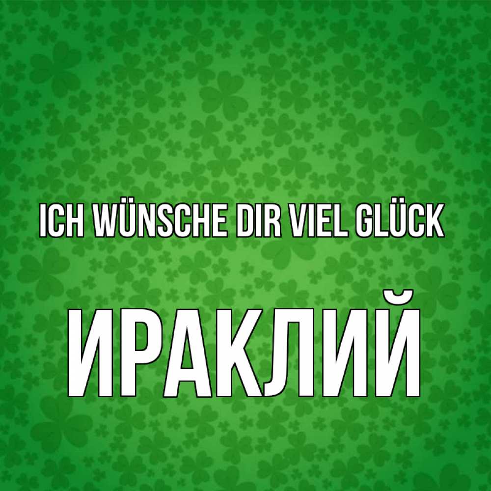 Открытка на каждый день с именем, Ираклий Ich wünsche dir viel Glück много листочков на удачу Прикольная открытка с пожеланием онлайн скачать бесплатно 