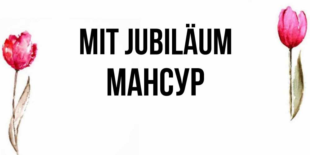 Открытка на каждый день с именем, Мансур Mit Jubiläum открытки акварелью с цветами Прикольная открытка с пожеланием онлайн скачать бесплатно 