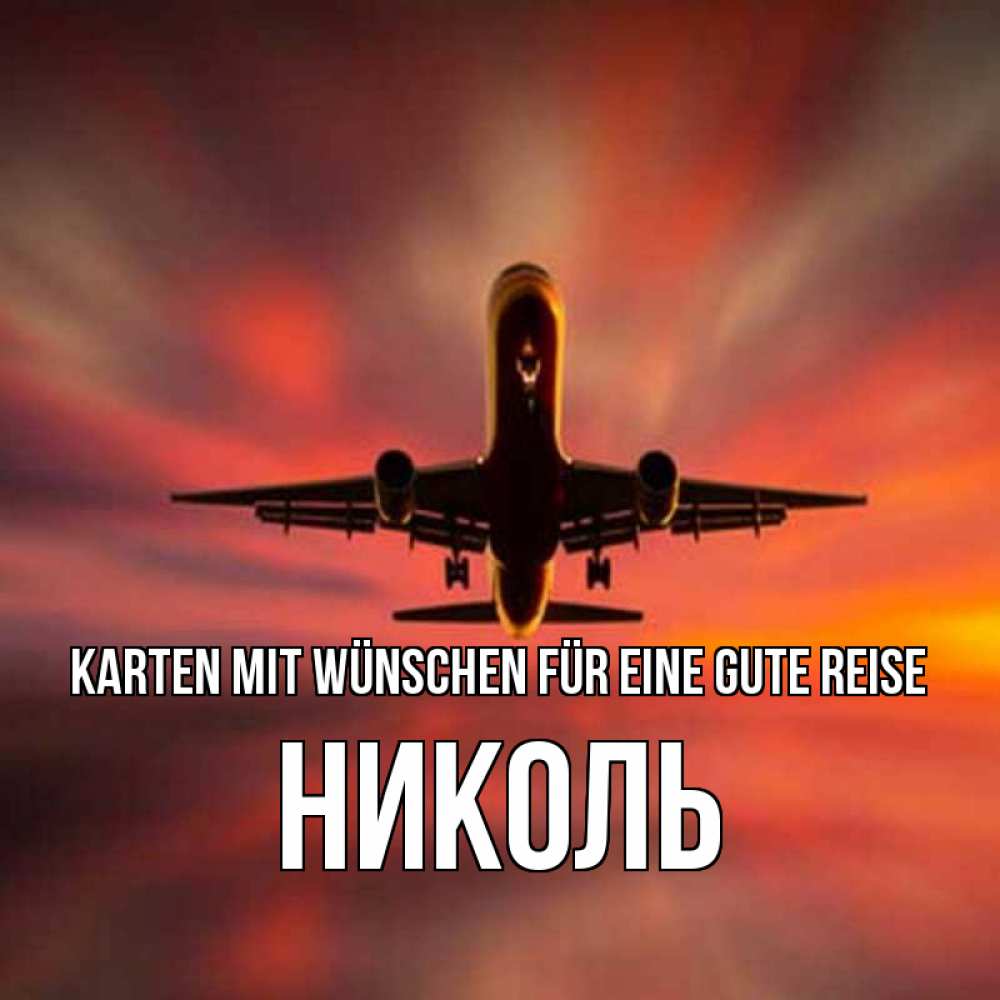 Открытка на каждый день с именем, Николь Karten mit Wünschen für eine gute Reise самолет набирает высоту Прикольная открытка с пожеланием онлайн скачать бесплатно 