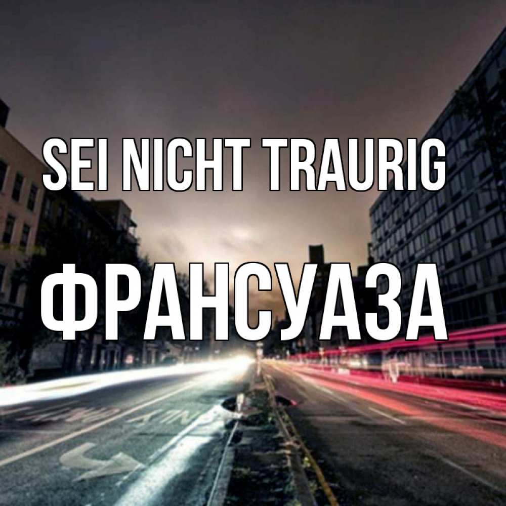 Открытка на каждый день с именем, Франсуаза Sei nicht traurig съемка ночью Прикольная открытка с пожеланием онлайн скачать бесплатно 