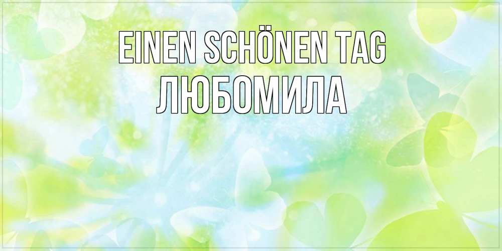 Открытка на каждый день с именем, Любомила Einen schönen Tag абстрактная картинка с пожеланием прекрасного летнего дня Прикольная открытка с пожеланием онлайн скачать бесплатно 