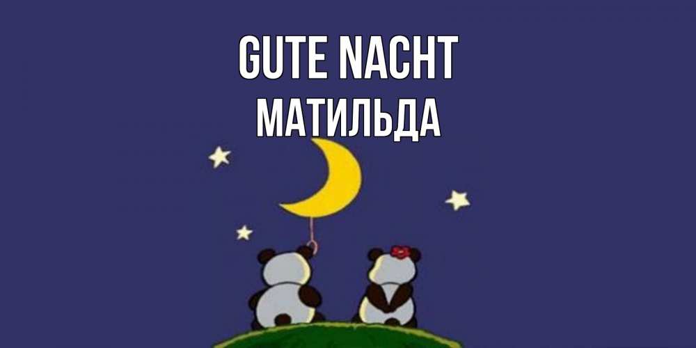 Открытка на каждый день с именем, Матильда Gute Nacht открытка с пожеланиями хорошо выспаться Прикольная открытка с пожеланием онлайн скачать бесплатно 