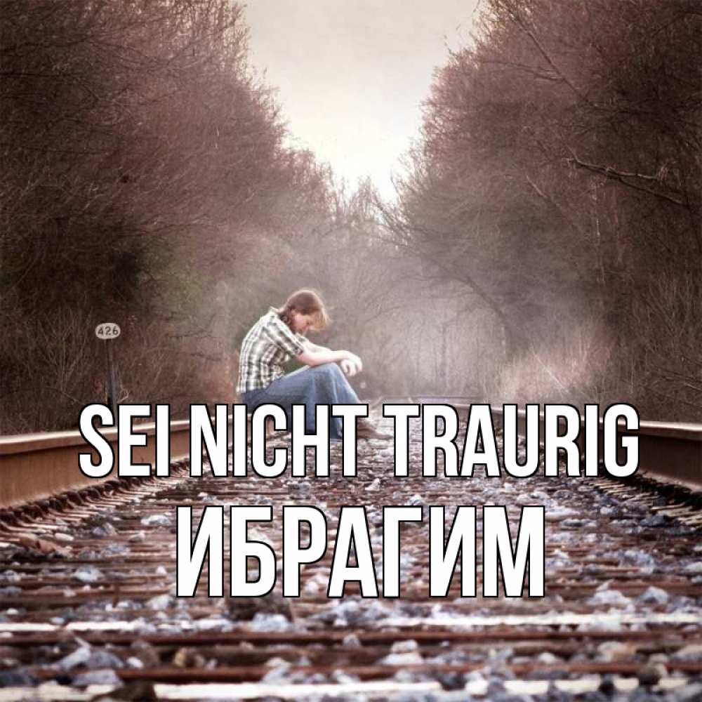 Открытка на каждый день с именем, Ибрагим Sei nicht traurig девушка на рельсах Прикольная открытка с пожеланием онлайн скачать бесплатно 