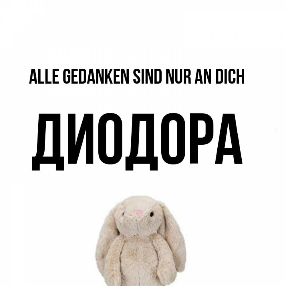 Открытка на каждый день с именем, Диодора Alle Gedanken sind nur an dich открытки с текстами и подписями Прикольная открытка с пожеланием онлайн скачать бесплатно 