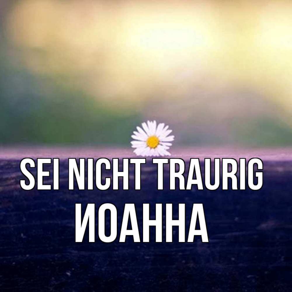 Открытка на каждый день с именем, Иоанна Sei nicht traurig красота Прикольная открытка с пожеланием онлайн скачать бесплатно 