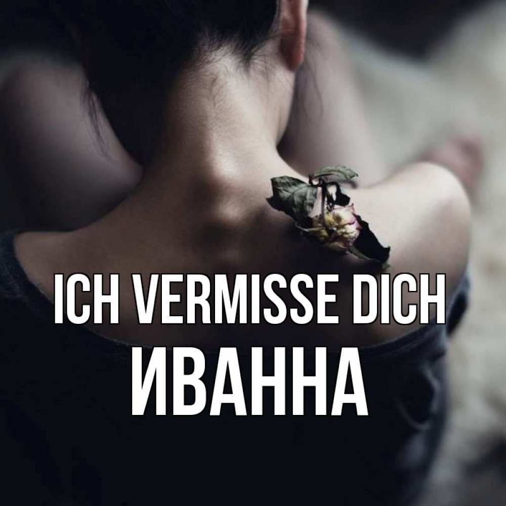 Открытка на каждый день с именем, Иванна Ich vermisse dich засох цветок Прикольная открытка с пожеланием онлайн скачать бесплатно 