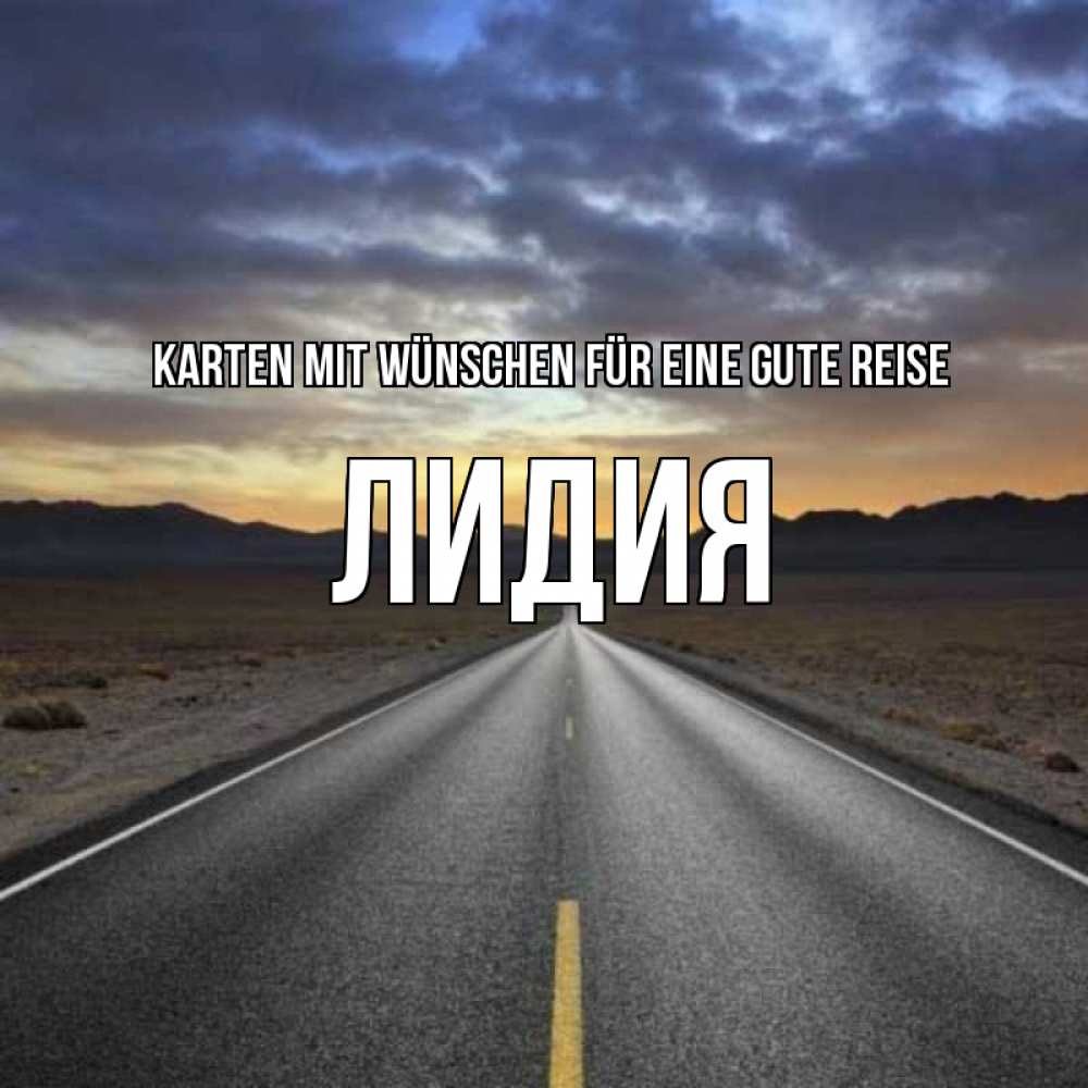 Открытка на каждый день с именем, Лидия Karten mit Wünschen für eine gute Reise горы на горизонте Прикольная открытка с пожеланием онлайн скачать бесплатно 