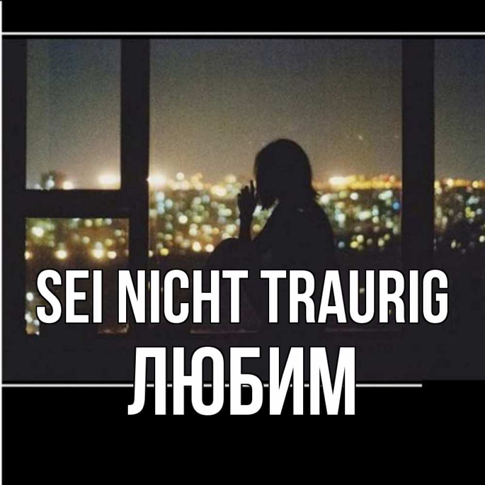 Открытка на каждый день с именем, Любим Sei nicht traurig смотрит на ночной город Прикольная открытка с пожеланием онлайн скачать бесплатно 