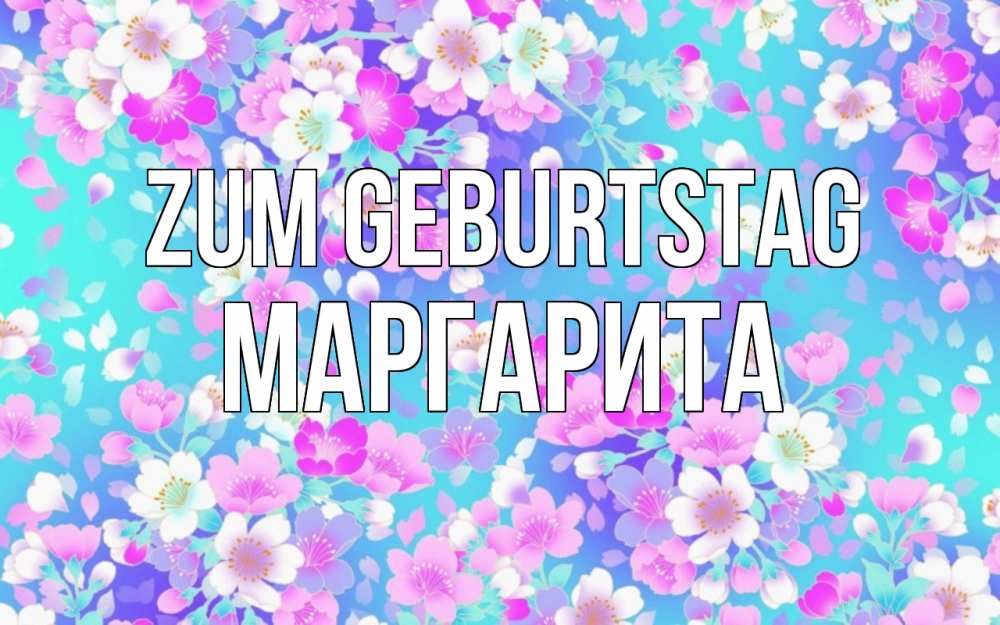 Открытка на каждый день с именем, Маргарита Zum Geburtstag открытка с заливкой Прикольная открытка с пожеланием онлайн скачать бесплатно 