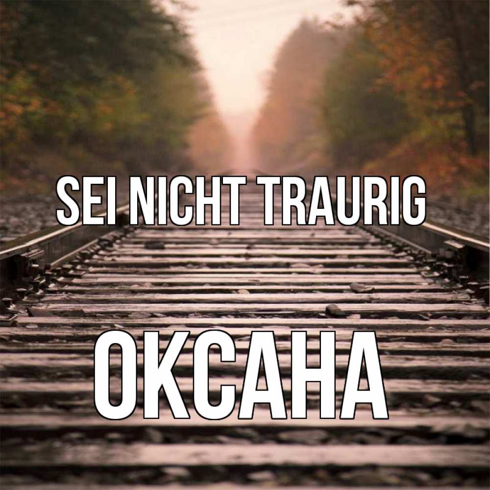 Открытка на каждый день с именем, Оксана Sei nicht traurig лес и железная дорога Прикольная открытка с пожеланием онлайн скачать бесплатно 