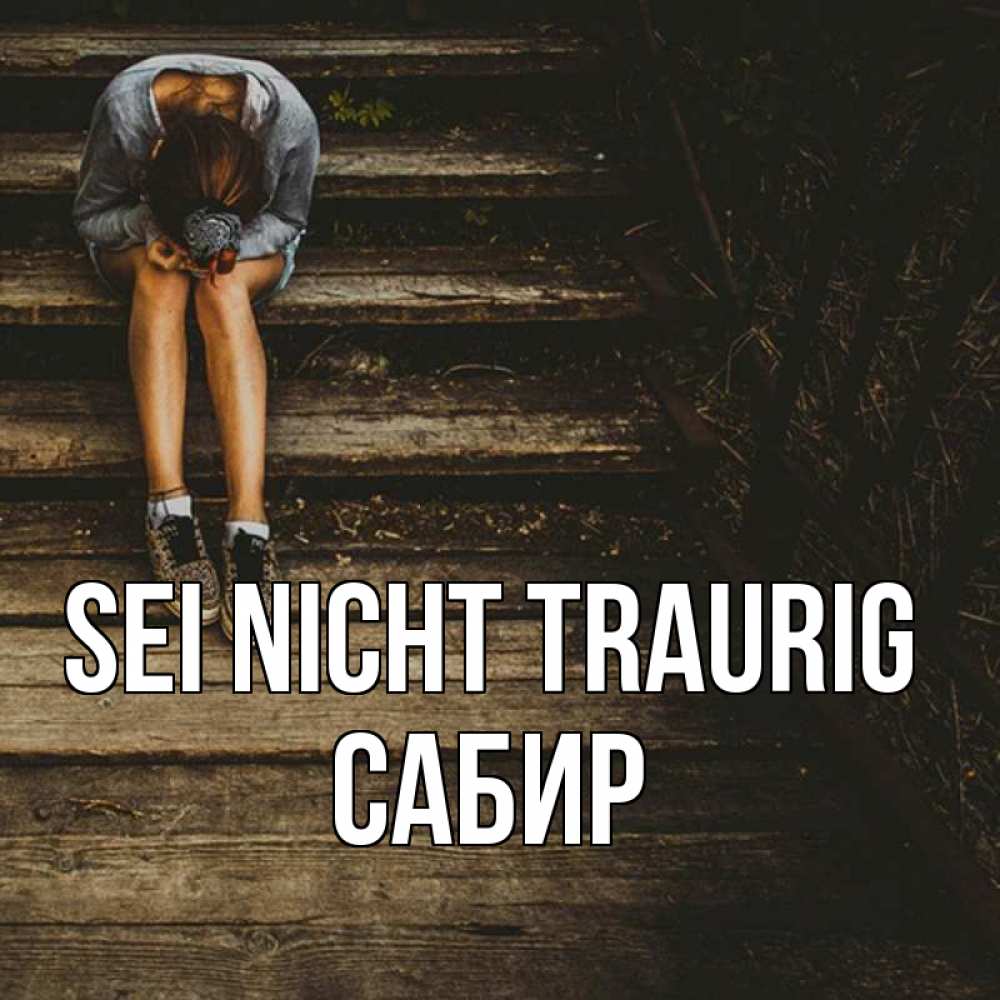 Открытка на каждый день с именем, Сабир Sei nicht traurig девушка сидит на деревянных ступеньках Прикольная открытка с пожеланием онлайн скачать бесплатно 