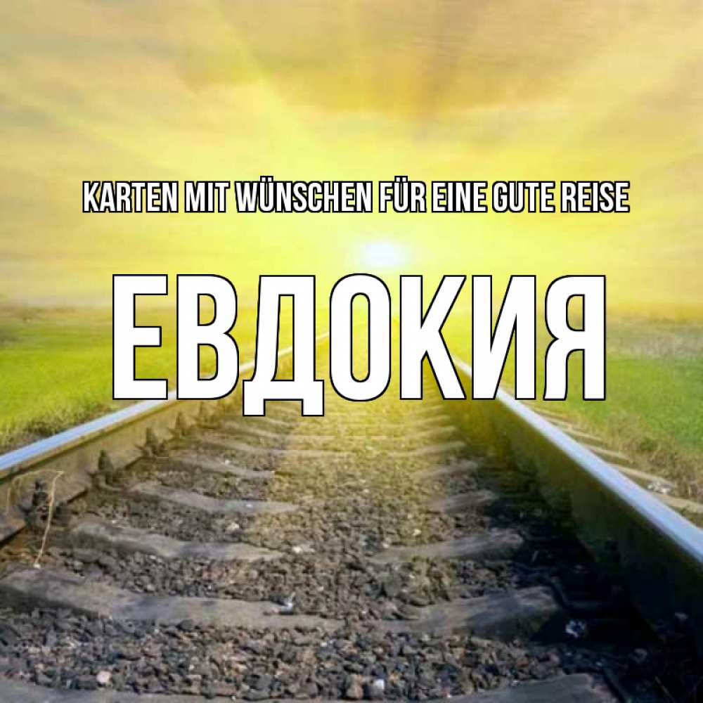 Открытка на каждый день с именем, Евдокия Karten mit Wünschen für eine gute Reise красивая железная дорога Прикольная открытка с пожеланием онлайн скачать бесплатно 