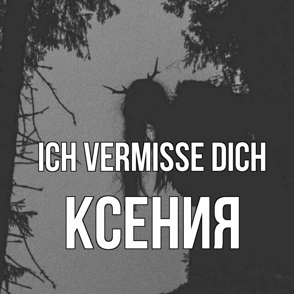 Открытка на каждый день с именем, Ксения Ich vermisse dich пугаю Прикольная открытка с пожеланием онлайн скачать бесплатно 