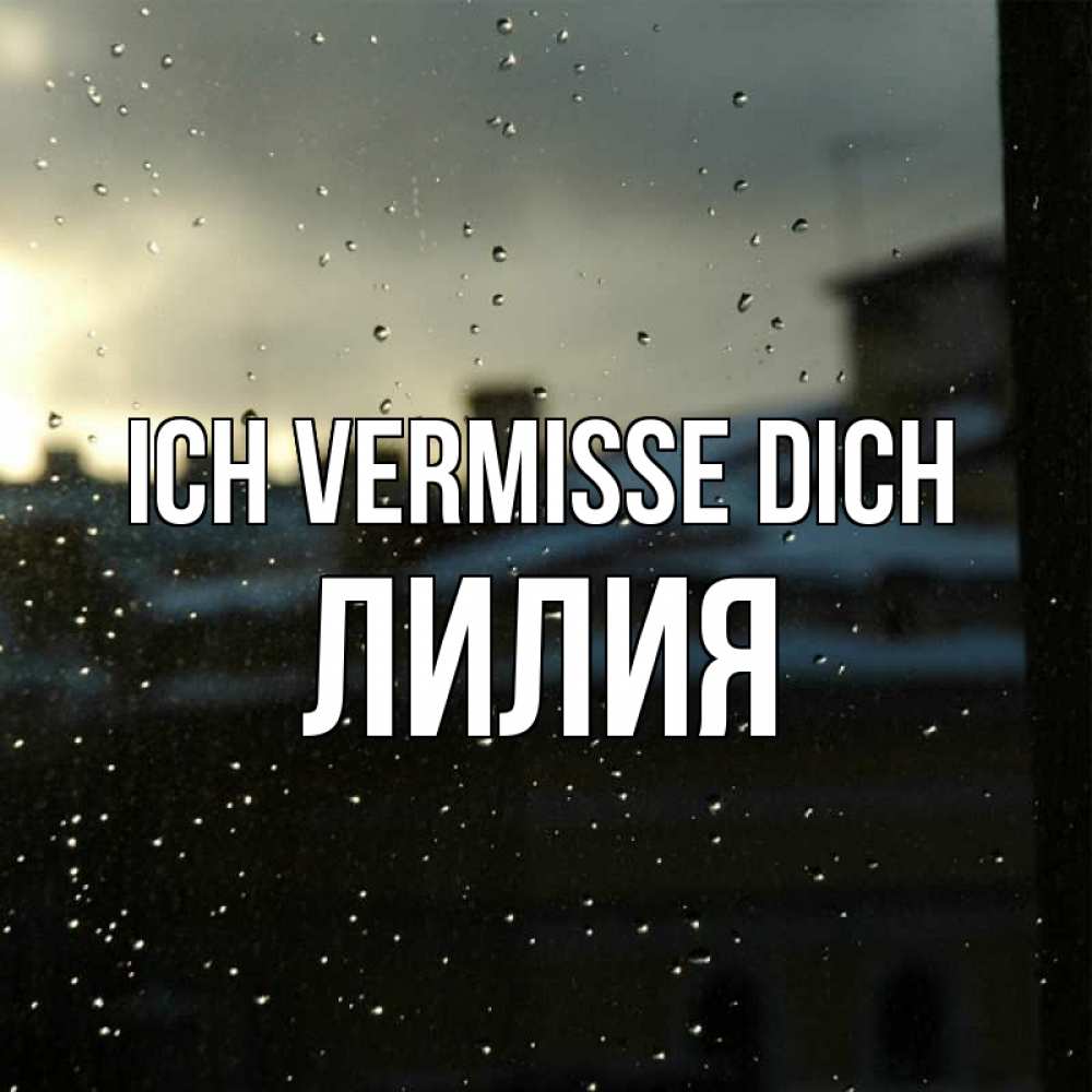 Открытка на каждый день с именем, Лилия Ich vermisse dich капли на стекле Прикольная открытка с пожеланием онлайн скачать бесплатно 