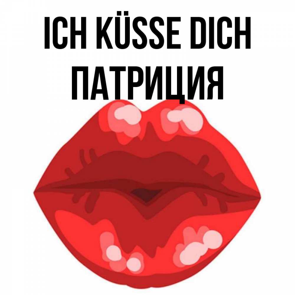 Открытка на каждый день с именем, Патриция Ich küsse dich отправить открытку с поцелуем бесплатно и скачать для парня Прикольная открытка с пожеланием онлайн скачать бесплатно 