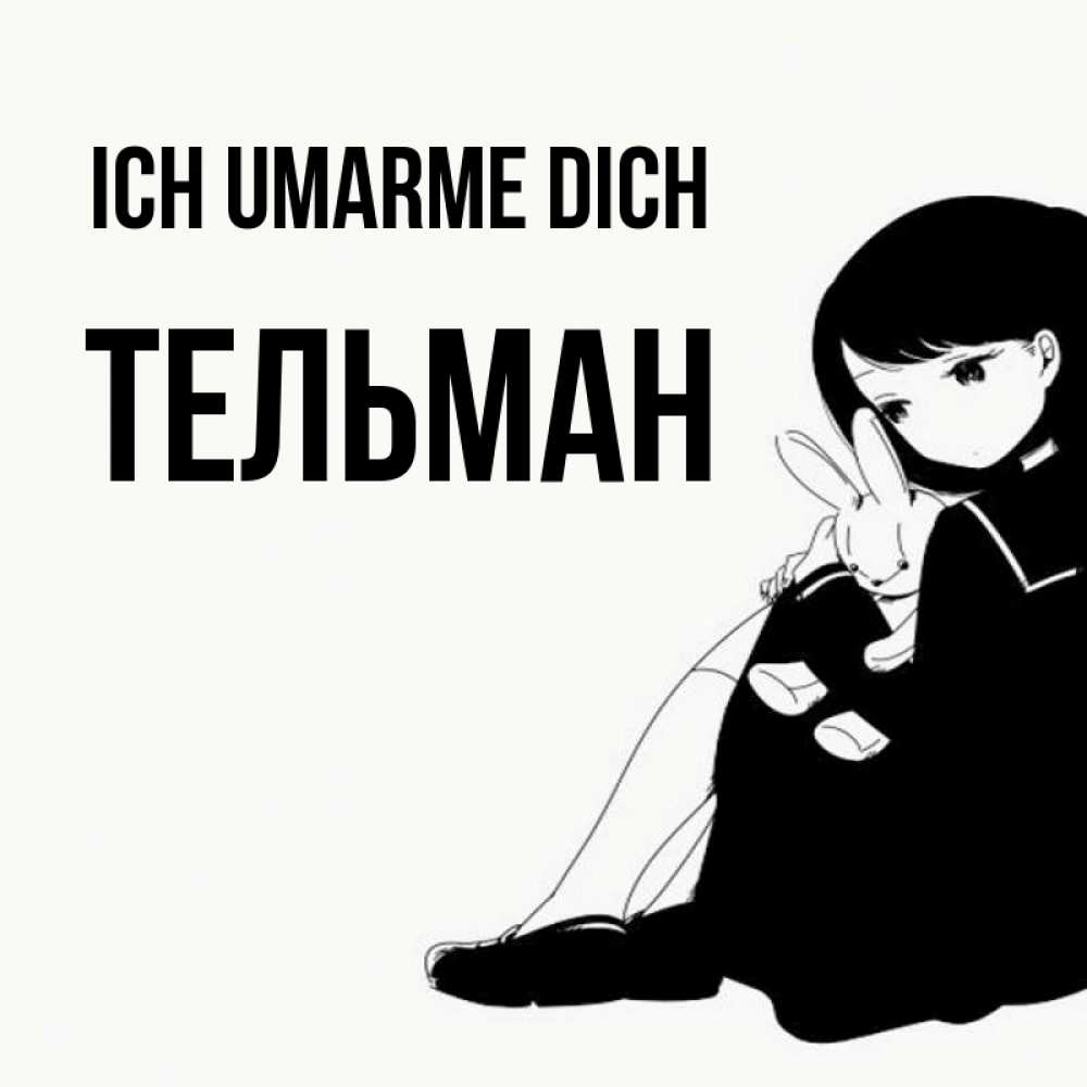 Открытка на каждый день с именем, Тельман Ich umarme dich чернобелая картнка Прикольная открытка с пожеланием онлайн скачать бесплатно 