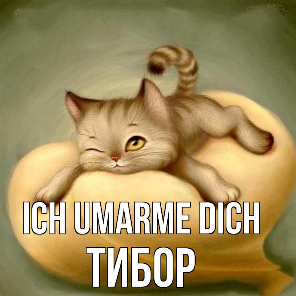 Открытка на каждый день с именем, Тибор Ich umarme dich кошечка Прикольная открытка с пожеланием онлайн скачать бесплатно 
