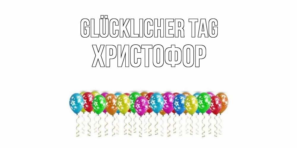 Открытка на каждый день с именем, Христофор Glücklicher Tag прекрасного дня Прикольная открытка с пожеланием онлайн скачать бесплатно 