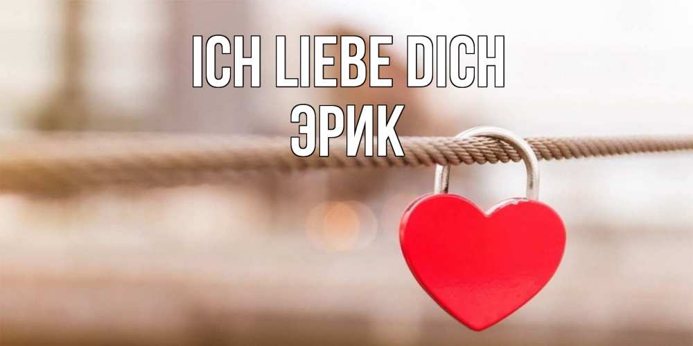 Открытка на каждый день с именем, Эрик Ich liebe dich верность и любовь Прикольная открытка с пожеланием онлайн скачать бесплатно 
