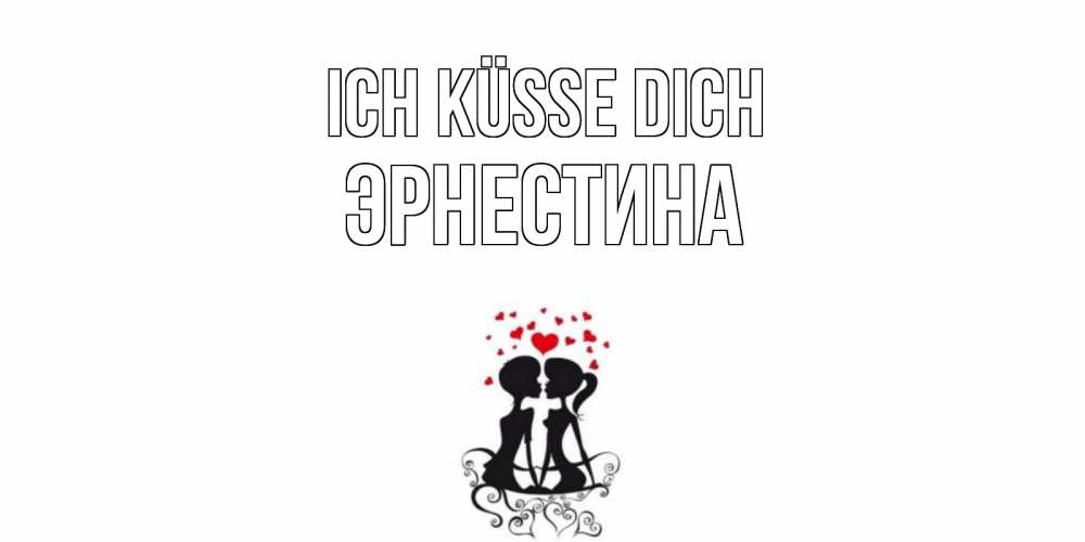 Открытка на каждый день с именем, Эрнестина Ich küsse dich силует, поцелуй Прикольная открытка с пожеланием онлайн скачать бесплатно 