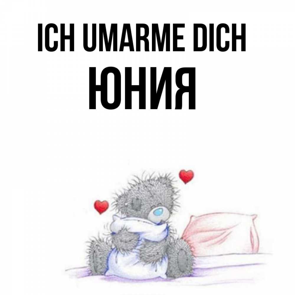 Открытка на каждый день с именем, Юния Ich umarme dich сердечки мишка Тедди и кроватка Прикольная открытка с пожеланием онлайн скачать бесплатно 