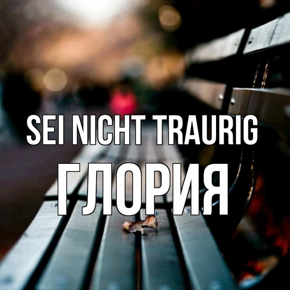 Открытка на каждый день с именем, Глория Sei nicht traurig размытый фон Прикольная открытка с пожеланием онлайн скачать бесплатно 