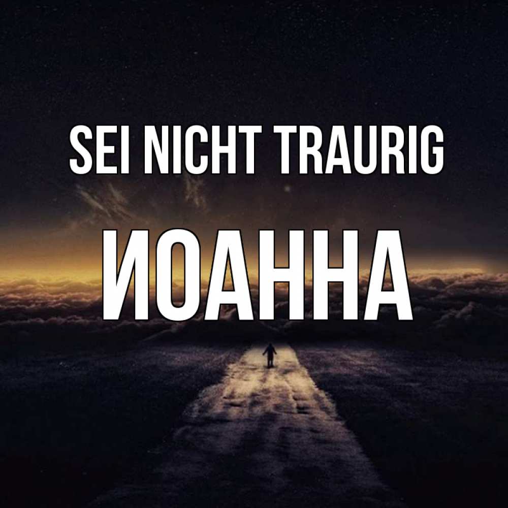 Открытка на каждый день с именем, Иоанна Sei nicht traurig дорога в никуда Прикольная открытка с пожеланием онлайн скачать бесплатно 