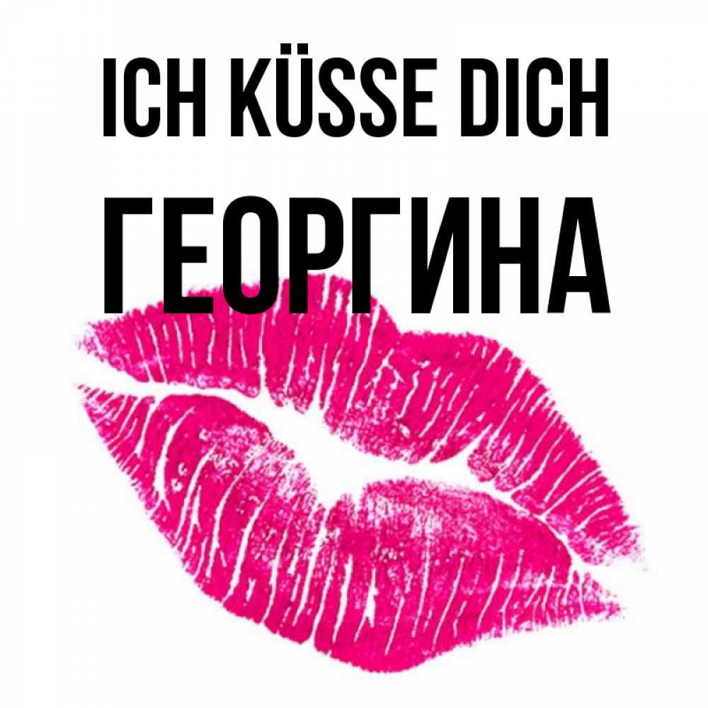Открытка на каждый день с именем, Георгина Ich küsse dich след от помады Прикольная открытка с пожеланием онлайн скачать бесплатно 