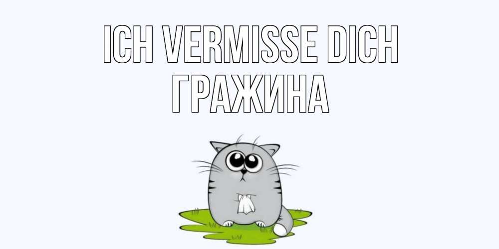 Открытка на каждый день с именем, Гражина Ich vermisse dich открытки с котиками я по тебе скучаю с именем Прикольная открытка с пожеланием онлайн скачать бесплатно 