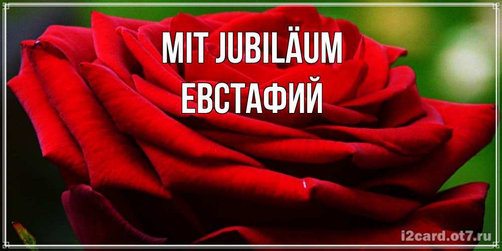 Открытка на каждый день с именем, Евстафий Mit Jubiläum розочка очень красивая Прикольная открытка с пожеланием онлайн скачать бесплатно 