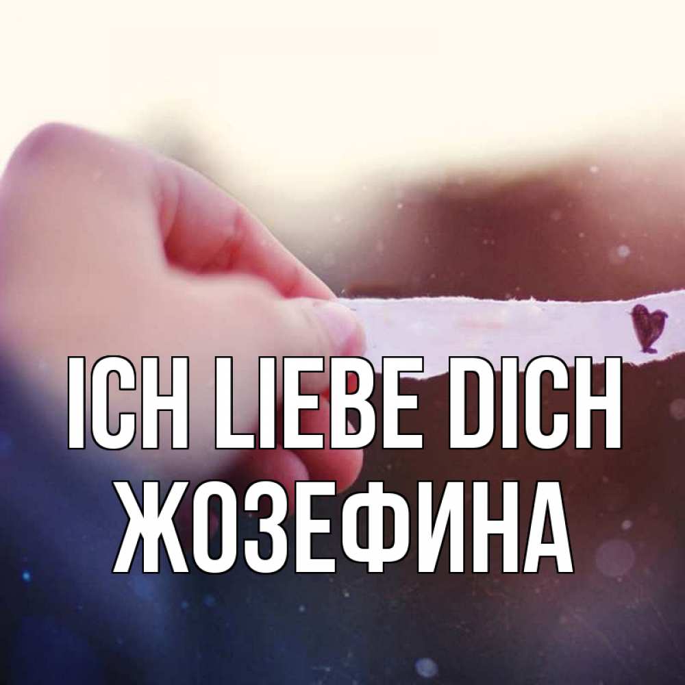 Открытка на каждый день с именем, Жозефина Ich liebe dich для тебя Прикольная открытка с пожеланием онлайн скачать бесплатно 