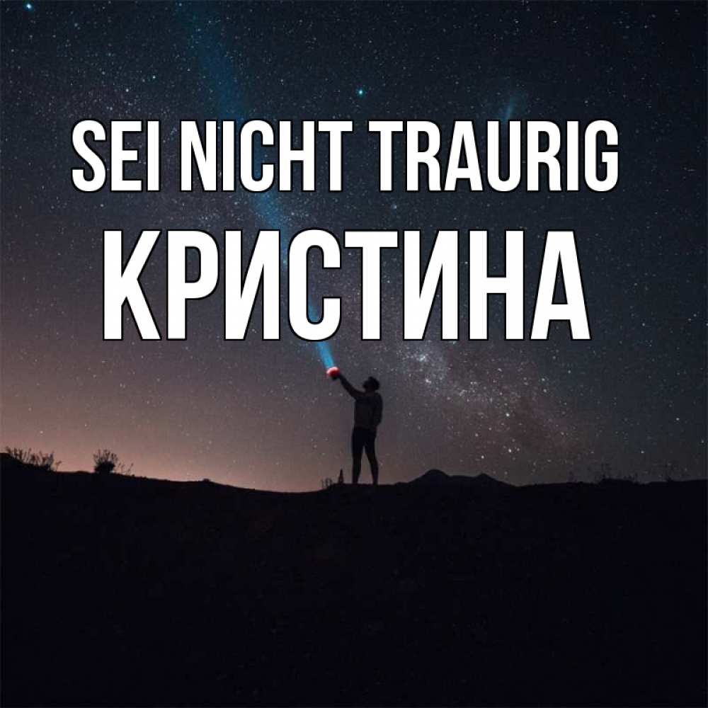 Открытка на каждый день с именем, Кристина Sei nicht traurig луч света и млечный путь Прикольная открытка с пожеланием онлайн скачать бесплатно 