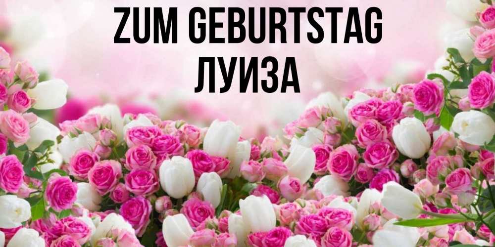 Открытка на каждый день с именем, Луиза Zum Geburtstag открытка с разными розами Прикольная открытка с пожеланием онлайн скачать бесплатно 
