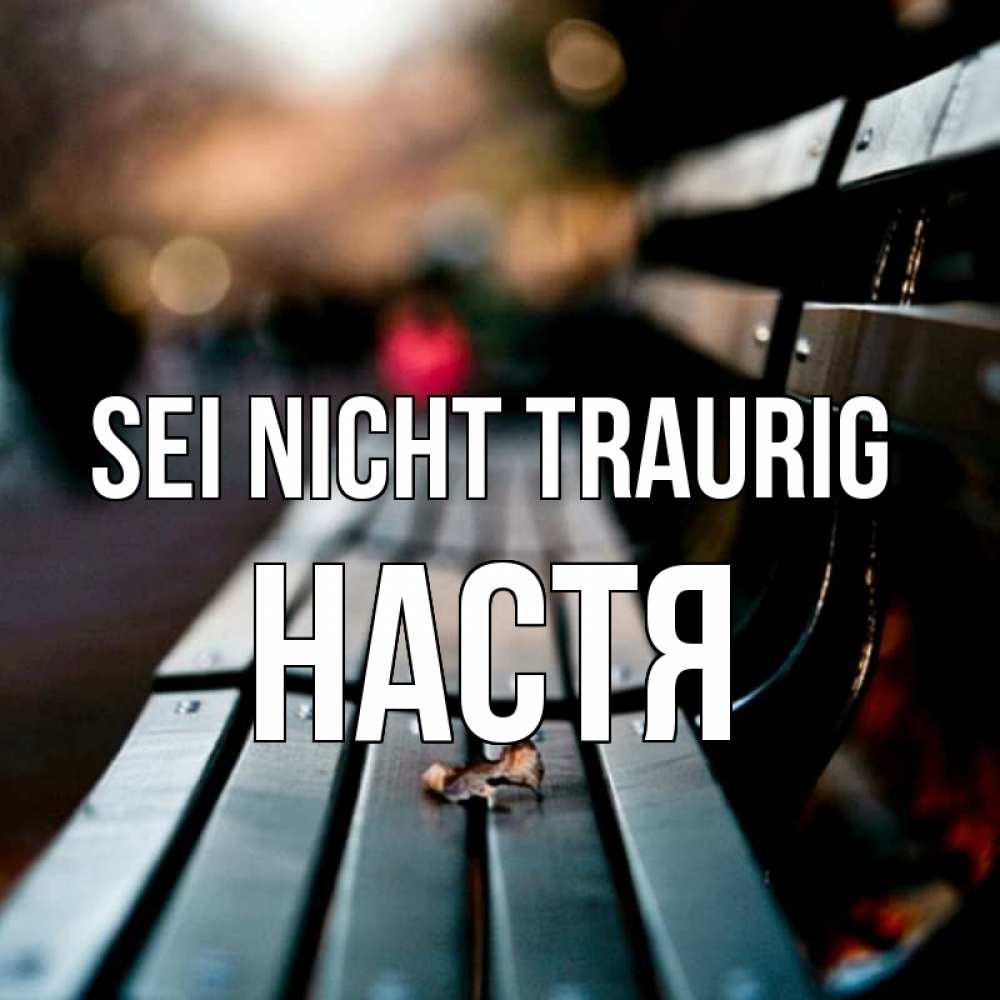 Открытка на каждый день с именем, Настя Sei nicht traurig размытый фон Прикольная открытка с пожеланием онлайн скачать бесплатно 