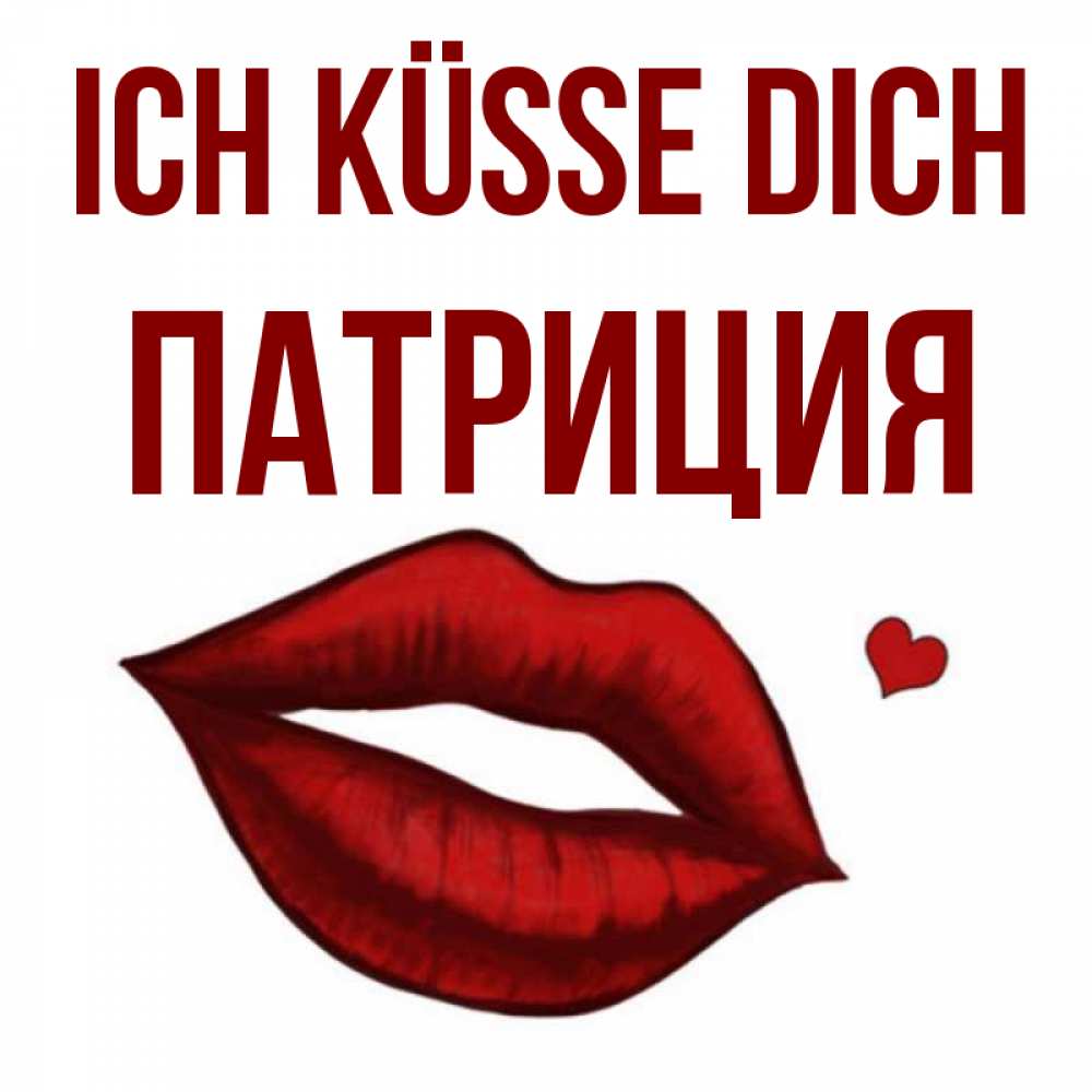 Открытка на каждый день с именем, Патриция Ich küsse dich сердечко и губы целуют Прикольная открытка с пожеланием онлайн скачать бесплатно 