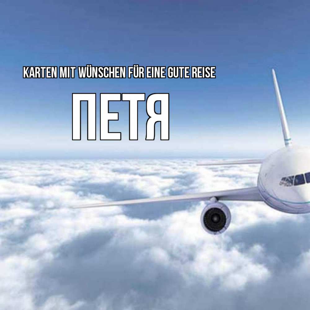 Открытка на каждый день с именем, Петя Karten mit Wünschen für eine gute Reise белые облака и половина самолета Прикольная открытка с пожеланием онлайн скачать бесплатно 