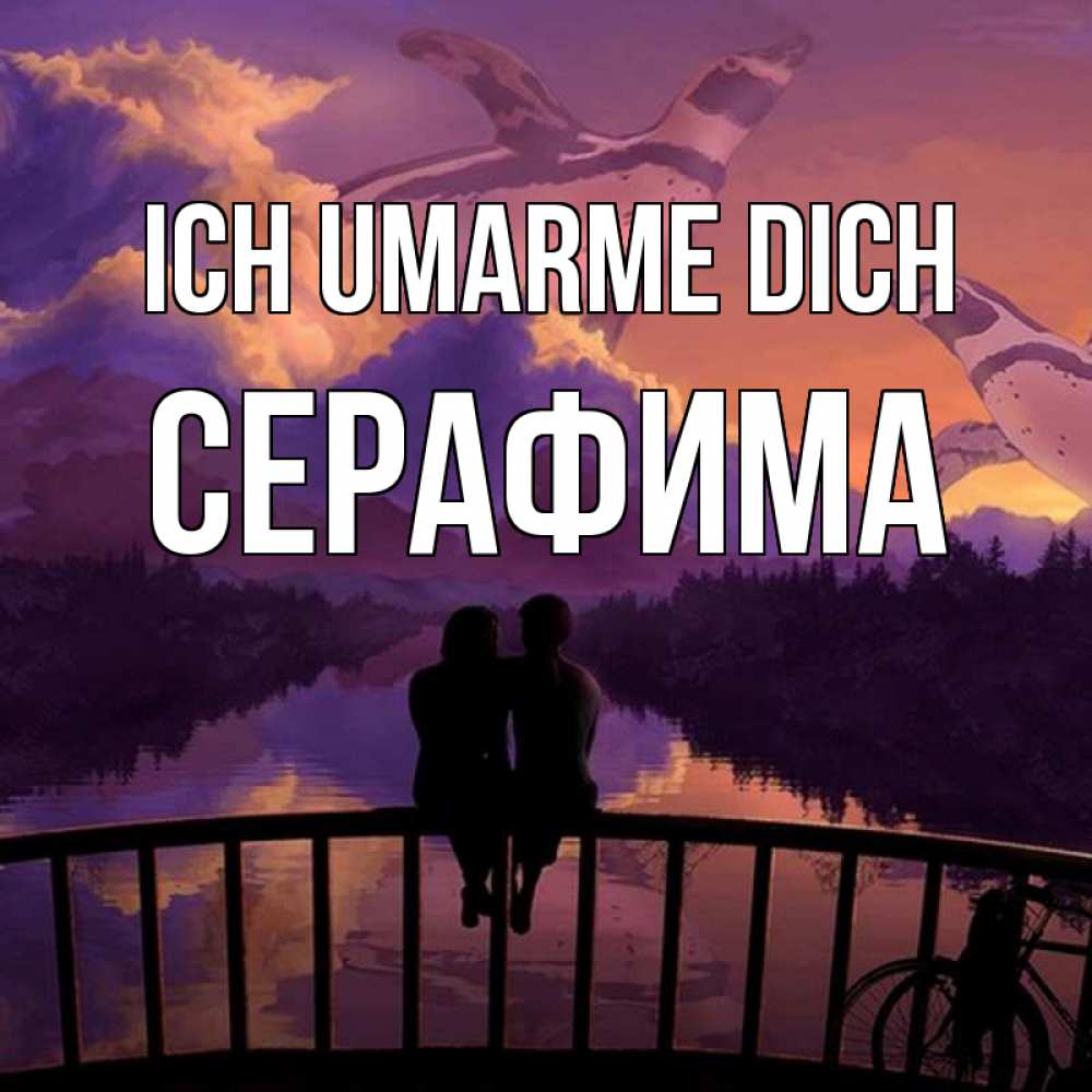 Открытка на каждый день с именем, Серафима Ich umarme dich парочка сидит на мосте или на набережной Прикольная открытка с пожеланием онлайн скачать бесплатно 