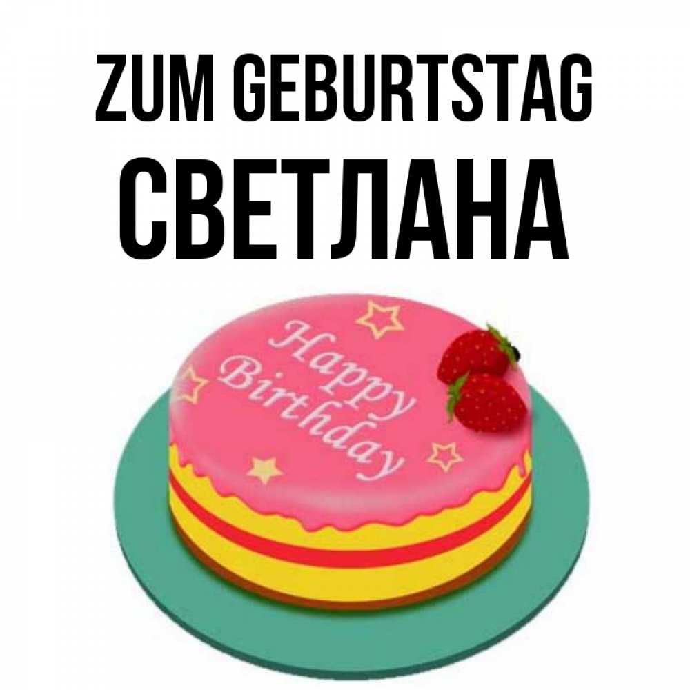 Открытка на каждый день с именем, Светлана Zum Geburtstag торт, клубника, днюха Прикольная открытка с пожеланием онлайн скачать бесплатно 