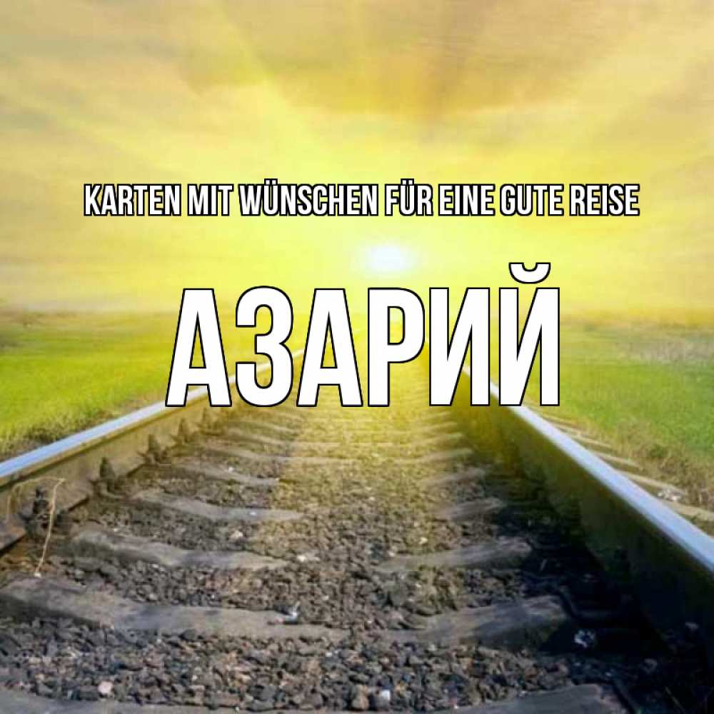 Открытка на каждый день с именем, Азарий Karten mit Wünschen für eine gute Reise красивая железная дорога Прикольная открытка с пожеланием онлайн скачать бесплатно 