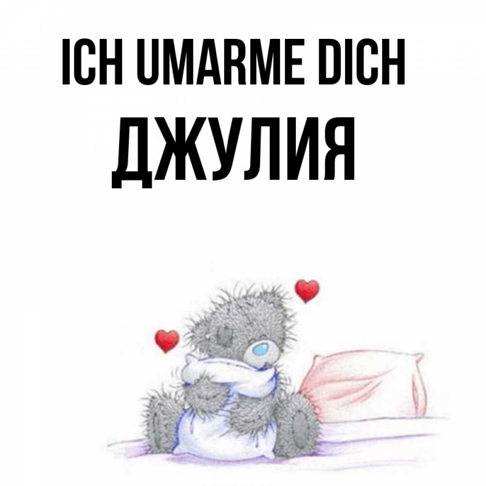 Открытка на каждый день с именем, Джулия Ich umarme dich сердечки мишка Тедди и кроватка Прикольная открытка с пожеланием онлайн скачать бесплатно 