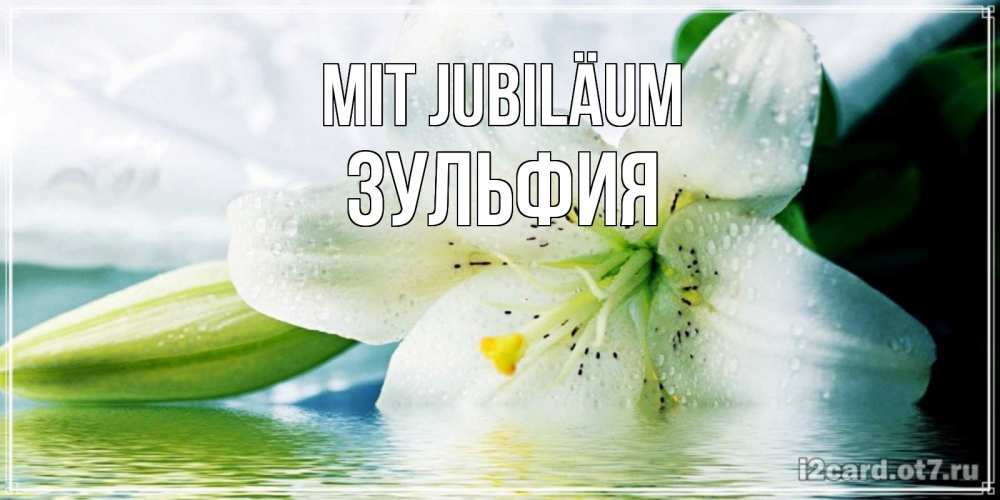 Открытка на каждый день с именем, Зульфия Mit Jubiläum лилия на открытке ко дню рождения Прикольная открытка с пожеланием онлайн скачать бесплатно 