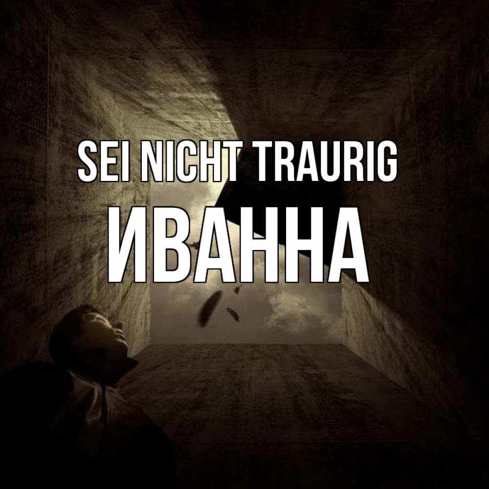 Открытка на каждый день с именем, Иванна Sei nicht traurig жуть Прикольная открытка с пожеланием онлайн скачать бесплатно 